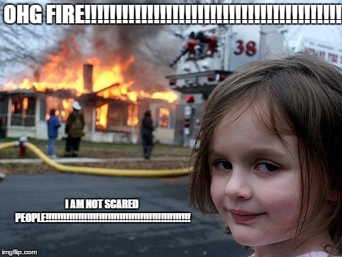 Disaster Girl Meme | OHG FIRE!!!!!!!!!!!!!!!!!!!!!!!!!!!!!!!!!!!!!!!!! I AM NOT SCARED PEOPLE!!!!!!!!!!!!!!!!!!!!!!!!!!!!!!!!!!!!!!!!!!!!!!!!! | image tagged in memes,disaster girl | made w/ Imgflip meme maker