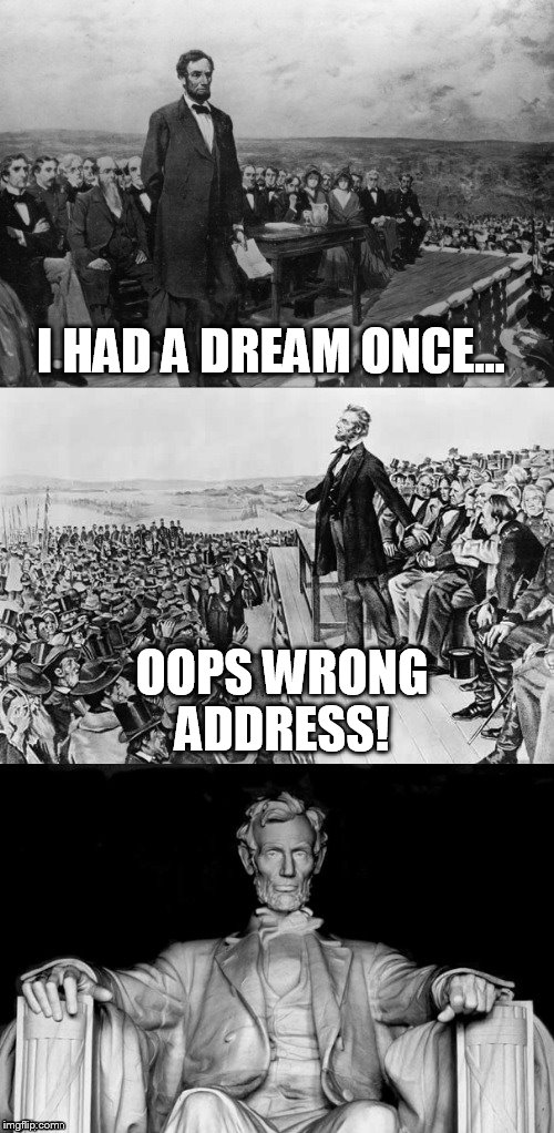 The Gettysburg Address | I HAD A DREAM ONCE... OOPS WRONG ADDRESS! | image tagged in the gettysburg address | made w/ Imgflip meme maker