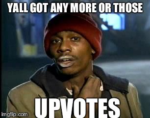 Y'all Got Any More Of That Meme | YALL GOT ANY MORE OR THOSE; UPVOTES | image tagged in memes,yall got any more of | made w/ Imgflip meme maker