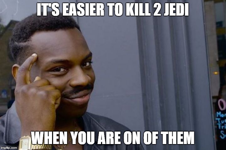 You dont have to when you | IT'S EASIER TO KILL 2 JEDI; WHEN YOU ARE ON OF THEM | image tagged in you dont have to when you | made w/ Imgflip meme maker