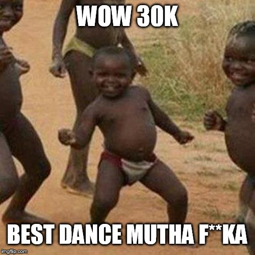 Third World Success Kid Meme | WOW 30K; BEST DANCE MUTHA F**KA | image tagged in memes,third world success kid | made w/ Imgflip meme maker