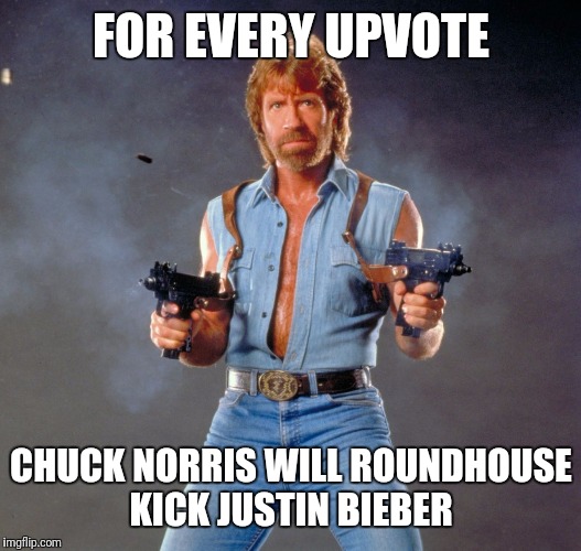 Chuck Norris Guns | FOR EVERY UPVOTE; CHUCK NORRIS WILL ROUNDHOUSE KICK JUSTIN BIEBER | image tagged in memes,chuck norris guns,chuck norris | made w/ Imgflip meme maker