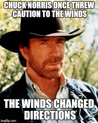 Chuck Norris | CHUCK NORRIS ONCE THREW CAUTION TO THE WINDS; THE WINDS CHANGED DIRECTIONS | image tagged in memes,chuck norris | made w/ Imgflip meme maker