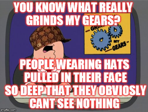 Peter Griffin News Meme |  YOU KNOW WHAT REALLY GRINDS MY GEARS? PEOPLE WEARING HATS PULLED IN THEIR FACE SO DEEP THAT THEY OBVIOSLY CANT SEE NOTHING | image tagged in memes,peter griffin news,scumbag | made w/ Imgflip meme maker