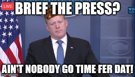 Spicer Undersatnds | BRIEF THE PRESS? AIN'T NOBODY GO TIME FER DAT! | image tagged in spicer undersatnds,scumbag | made w/ Imgflip meme maker
