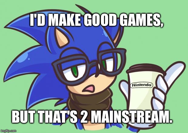 Sonic the Hipster | I'D MAKE GOOD GAMES, BUT THAT'S 2 MAINSTREAM. | image tagged in sonic the hipster | made w/ Imgflip meme maker