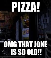 Chica Looking In Window FNAF | PIZZA! OMG THAT JOKE IS SO OLD!! | image tagged in chica looking in window fnaf | made w/ Imgflip meme maker