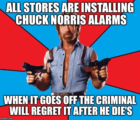 Chuck Norris With Guns Meme | ALL STORES ARE INSTALLING CHUCK NORRIS ALARMS; WHEN IT GOES OFF THE CRIMINAL WILL REGRET IT AFTER HE DIE'S | image tagged in memes,chuck norris with guns,chuck norris,criminal,alarm | made w/ Imgflip meme maker