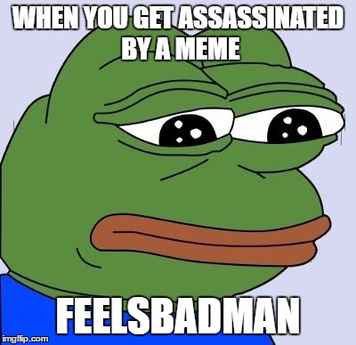 Feels Bad Man | WHEN YOU GET ASSASSINATED BY A MEME; FEELSBADMAN | image tagged in feels bad man | made w/ Imgflip meme maker