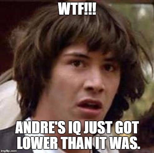 Conspiracy Keanu Meme | WTF!!! ANDRE'S IQ JUST GOT LOWER THAN IT WAS. | image tagged in memes,conspiracy keanu | made w/ Imgflip meme maker