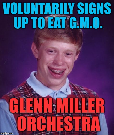 Bad Luck Brian Meme | VOLUNTARILY SIGNS UP TO EAT G.M.O. GLENN MILLER ORCHESTRA | image tagged in memes,bad luck brian | made w/ Imgflip meme maker