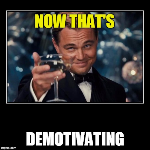 NOW THAT'S DEMOTIVATING | made w/ Imgflip meme maker