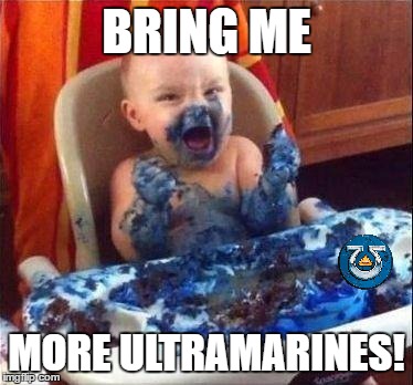 For Those Who Hate Ultramarines | BRING ME; MORE ULTRAMARINES! | image tagged in baby-bluecake,warhammer40k,ultramarines | made w/ Imgflip meme maker
