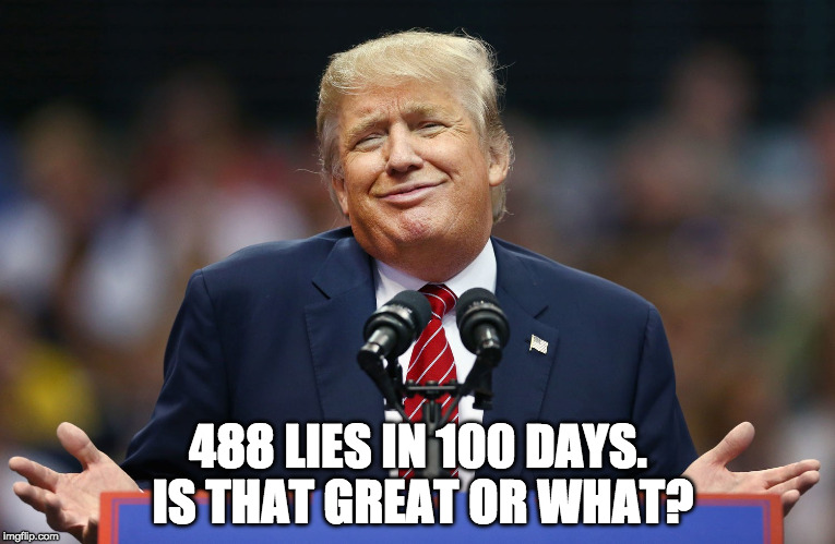 Trump Shrug | 488 LIES IN 100 DAYS. IS THAT GREAT OR WHAT? | image tagged in trump shrug | made w/ Imgflip meme maker