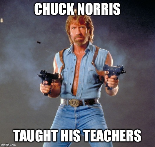 Chuck Norris Week! | CHUCK NORRIS; TAUGHT HIS TEACHERS | image tagged in memes,chuck norris | made w/ Imgflip meme maker