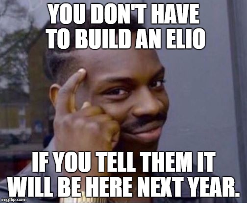smart elio | YOU DON'T HAVE TO BUILD AN ELIO; IF YOU TELL THEM IT WILL BE HERE NEXT YEAR. | image tagged in smart guy,elio | made w/ Imgflip meme maker
