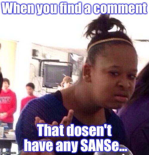 Let's be honest:that kind of comment appears from nowhere. (Pun included.) | When you find a comment; That dosen't have any SANSe... | image tagged in memes,black girl wat | made w/ Imgflip meme maker