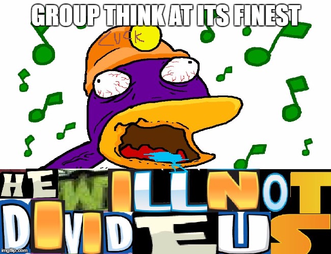 HE WILL NOT DIVIDE US | GROUP THINK AT ITS FINEST | image tagged in he will not divide us,memes | made w/ Imgflip meme maker