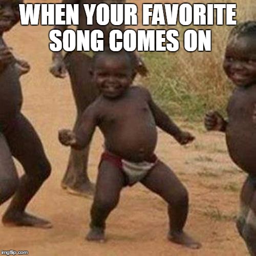 Third World Success Kid | WHEN YOUR FAVORITE SONG COMES ON | image tagged in memes,third world success kid | made w/ Imgflip meme maker