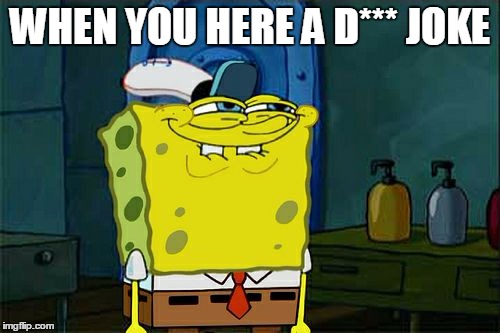 Don't You Squidward | WHEN YOU HERE A D*** JOKE | image tagged in memes,dont you squidward | made w/ Imgflip meme maker