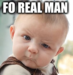 Skeptical Baby Meme | FO REAL MAN | image tagged in memes,skeptical baby | made w/ Imgflip meme maker