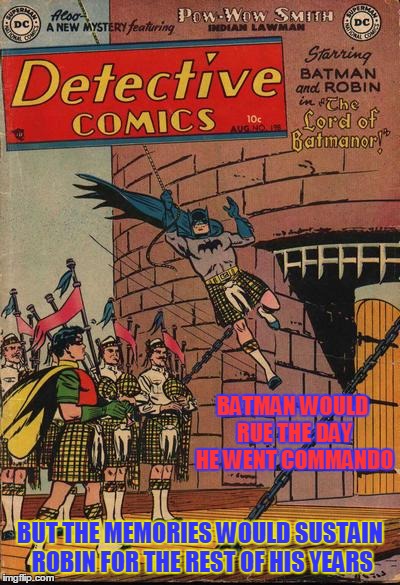 than the bagpipes hit an off note... | BATMAN WOULD RUE THE DAY HE WENT COMMANDO; BUT THE MEMORIES WOULD SUSTAIN ROBIN FOR THE REST OF HIS YEARS | image tagged in comic book week,batman and robin,memes,scottish | made w/ Imgflip meme maker