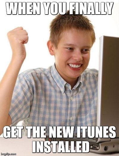 First Day On The Internet Kid Meme | WHEN YOU FINALLY; GET THE NEW ITUNES INSTALLED | image tagged in memes,first day on the internet kid | made w/ Imgflip meme maker