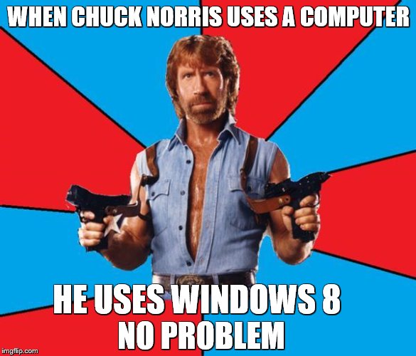 Chuck Norris With Guns | WHEN CHUCK NORRIS USES A COMPUTER; HE USES WINDOWS 8; NO PROBLEM | image tagged in memes,chuck norris with guns,chuck norris,chuck norris week | made w/ Imgflip meme maker
