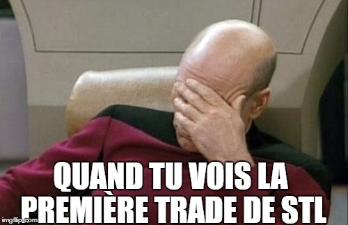 Captain Picard Facepalm Meme | QUAND TU VOIS LA PREMIÈRE TRADE DE STL | image tagged in memes,captain picard facepalm | made w/ Imgflip meme maker