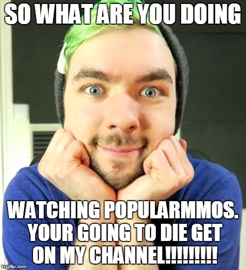 Jacksepticeye | SO WHAT ARE YOU DOING; WATCHING POPULARMMOS. YOUR GOING TO DIE GET ON MY CHANNEL!!!!!!!!! | image tagged in jacksepticeye | made w/ Imgflip meme maker