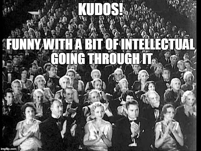 KUDOS! FUNNY WITH A BIT OF INTELLECTUAL GOING THROUGH IT | made w/ Imgflip meme maker