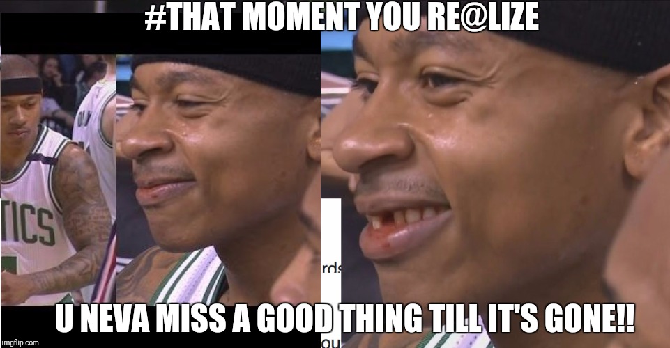 Funny af #Tru af | #THAT MOMENT YOU RE@LIZE; U NEVA MISS A GOOD THING TILL IT'S GONE!! | image tagged in memes,funny,truth,nba,teeth | made w/ Imgflip meme maker