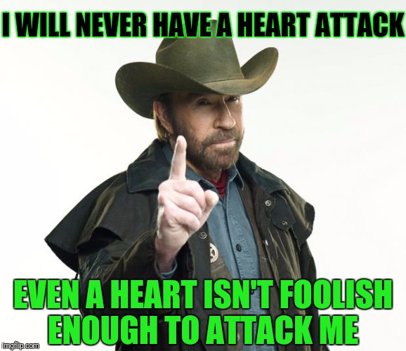 I ❤️ Chuck Norris (ง'̀-'́)ง | I WILL NEVER HAVE A HEART ATTACK; EVEN A HEART ISN'T FOOLISH ENOUGH TO ATTACK ME | image tagged in memes,chuck norris finger,chuck norris,heart,chuck norris week,sir_unknown | made w/ Imgflip meme maker