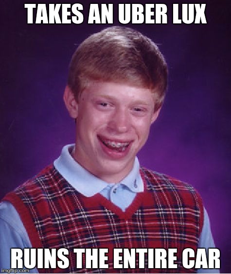 Bad Luck Brian | TAKES AN UBER LUX; RUINS THE ENTIRE CAR | image tagged in memes,bad luck brian | made w/ Imgflip meme maker