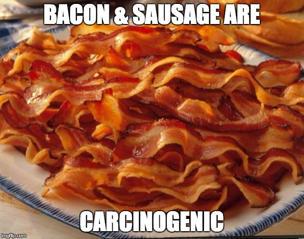 Bacon | BACON & SAUSAGE ARE; CARCINOGENIC | image tagged in bacon | made w/ Imgflip meme maker