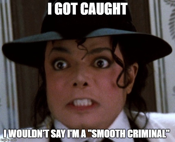 Scared Micheal Jackson | I GOT CAUGHT; I WOULDN'T SAY I'M A "SMOOTH CRIMINAL" | image tagged in scared micheal jackson | made w/ Imgflip meme maker