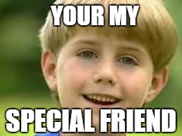 YOUR MY; SPECIAL FRIEND | image tagged in youonkazoo | made w/ Imgflip meme maker
