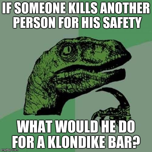 Philosoraptor | IF SOMEONE KILLS ANOTHER PERSON FOR HIS SAFETY; WHAT WOULD HE DO FOR A KLONDIKE BAR? | image tagged in memes,philosoraptor | made w/ Imgflip meme maker