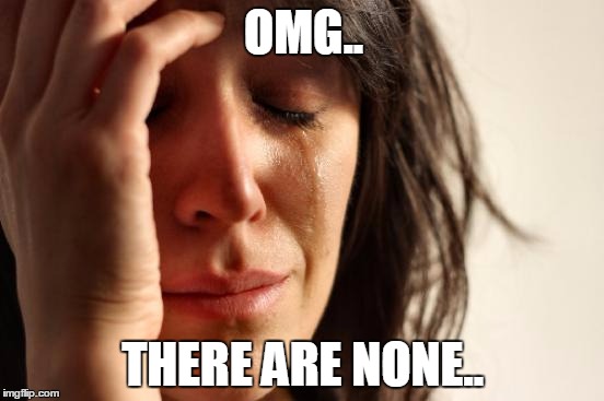 First World Problems Meme | OMG.. THERE ARE NONE.. | image tagged in memes,first world problems | made w/ Imgflip meme maker