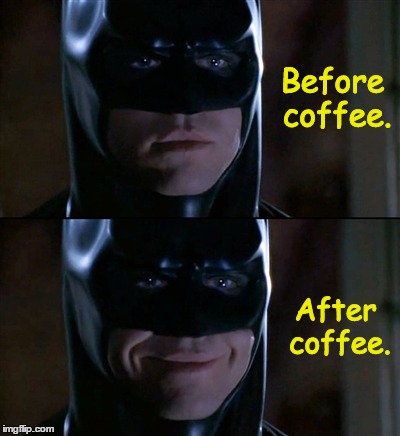 Guilty...How about you?   | Before coffee. After coffee. | image tagged in memes,batman smiles,coffee,coffee addict | made w/ Imgflip meme maker