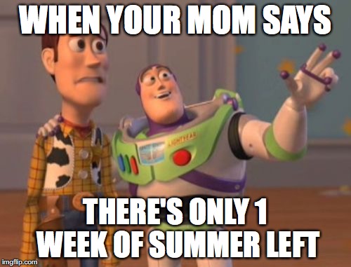 X, X Everywhere Meme | WHEN YOUR MOM SAYS; THERE'S ONLY 1 WEEK OF SUMMER LEFT | image tagged in memes,x x everywhere | made w/ Imgflip meme maker