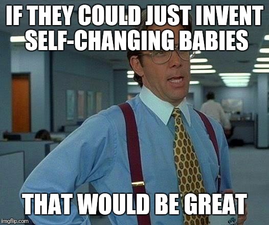 That Would Be Great Meme | IF THEY COULD JUST INVENT SELF-CHANGING BABIES THAT WOULD BE GREAT | image tagged in memes,that would be great | made w/ Imgflip meme maker