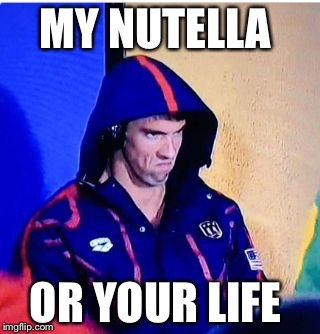 Lesson learned  | MY NUTELLA; OR YOUR LIFE | image tagged in memes,michael phelps death stare | made w/ Imgflip meme maker