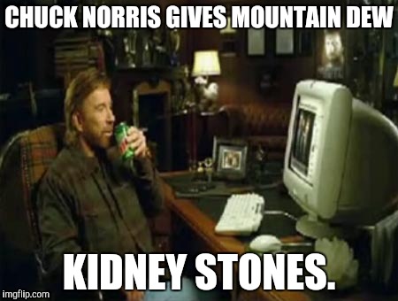 chuck norris computer | CHUCK NORRIS GIVES MOUNTAIN DEW; KIDNEY STONES. | image tagged in chuck norris computer | made w/ Imgflip meme maker