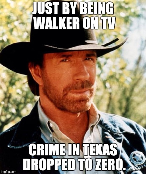 Chuck norris fact | JUST BY BEING WALKER ON TV; CRIME IN TEXAS DROPPED TO ZERO. | image tagged in chuck norris fact | made w/ Imgflip meme maker