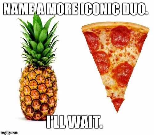 Trigger happy  | NAME A MORE ICONIC DUO. I'LL WAIT. | image tagged in pineapple,pizza,triggered,iconic | made w/ Imgflip meme maker