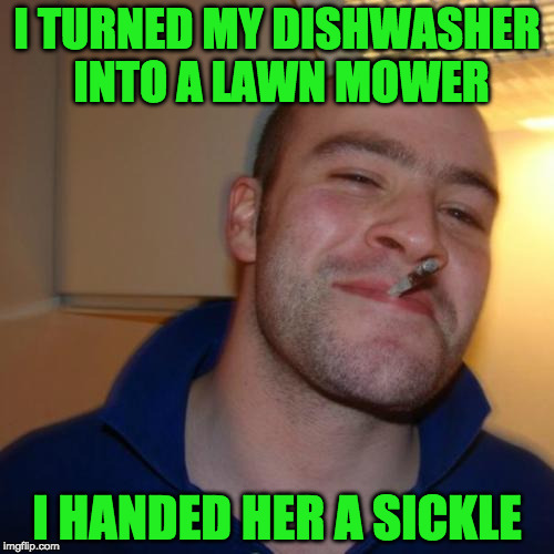 how to invent a lawnmower | I TURNED MY DISHWASHER INTO A LAWN MOWER; I HANDED HER A SICKLE | image tagged in memes,grass,trees,landscape | made w/ Imgflip meme maker