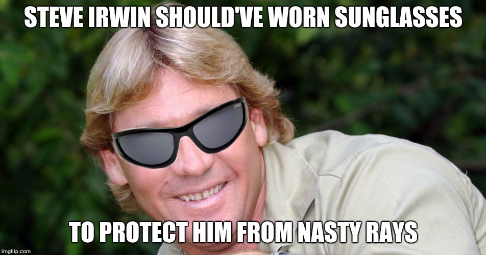 Darn those nasty rays | STEVE IRWIN SHOULD'VE WORN SUNGLASSES; TO PROTECT HIM FROM NASTY RAYS | image tagged in steve irwin,sting rays,sunglasses | made w/ Imgflip meme maker