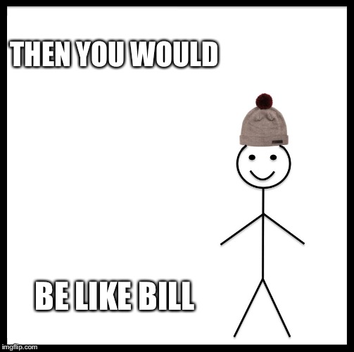 Be Like Bill Meme | THEN YOU WOULD BE LIKE BILL | image tagged in memes,be like bill | made w/ Imgflip meme maker