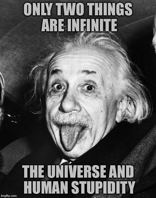 Einstein | ONLY TWO THINGS ARE INFINITE THE UNIVERSE AND HUMAN STUPIDITY | image tagged in einstein | made w/ Imgflip meme maker
